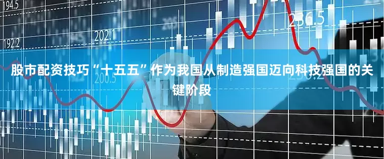 股市配资技巧“十五五”作为我国从制造强国迈向科技强国的关键阶段