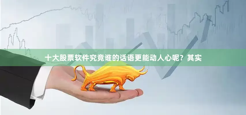 十大股票软件究竟谁的话语更能动人心呢？其实