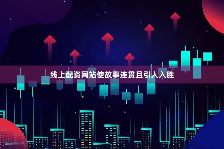 线上配资网站使故事连贯且引人入胜