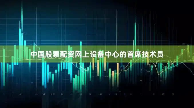 中国股票配资网上设备中心的首席技术员