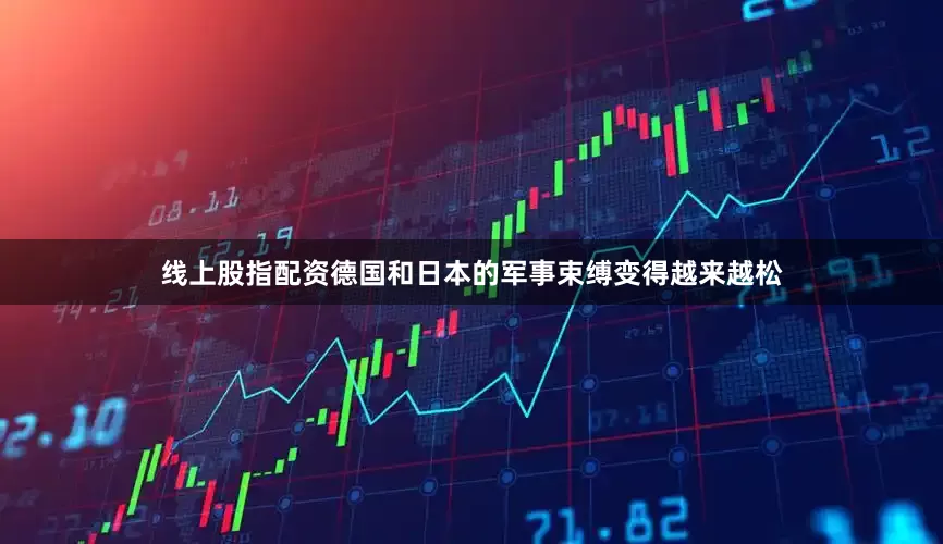 线上股指配资德国和日本的军事束缚变得越来越松