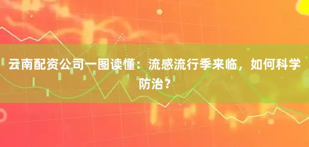 云南配资公司一图读懂：流感流行季来临，如何科学防治？